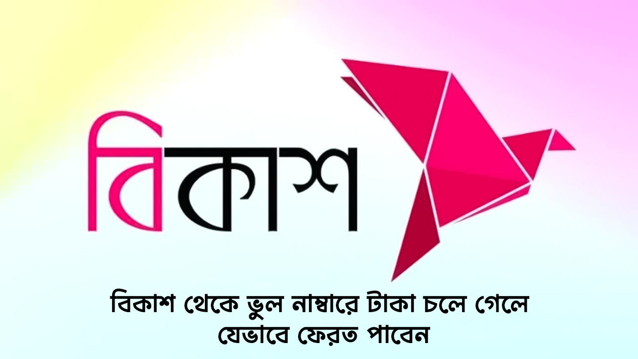 বিকাশ থেকে ভুল নাম্বারে টাকা চলে গেলে যেভাবে ফেরত পাবেন